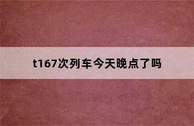 t167次列车今天晚点了吗