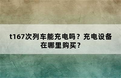 t167次列车能充电吗？充电设备在哪里购买？