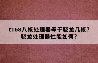 t168八核处理器等于骁龙几核？骁龙处理器性能如何？