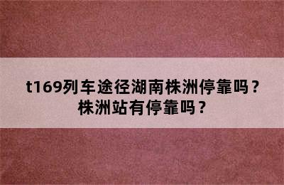 t169列车途径湖南株洲停靠吗？株洲站有停靠吗？