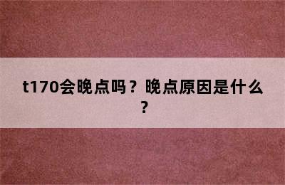 t170会晚点吗？晚点原因是什么？
