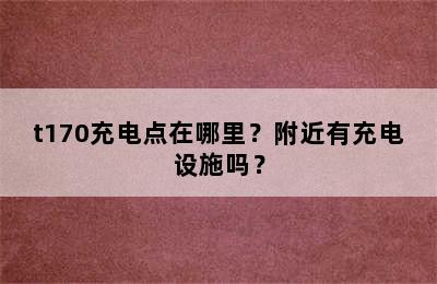t170充电点在哪里？附近有充电设施吗？