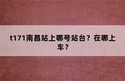 t171南昌站上哪号站台？在哪上车？