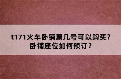 t171火车卧铺票几号可以购买？卧铺座位如何预订？