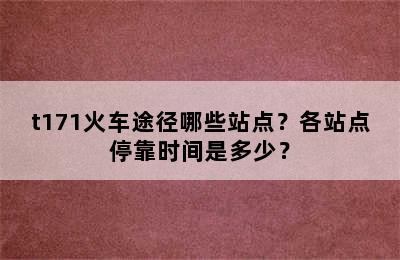 t171火车途径哪些站点？各站点停靠时间是多少？