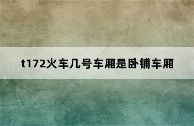 t172火车几号车厢是卧铺车厢