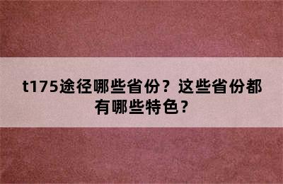 t175途径哪些省份？这些省份都有哪些特色？