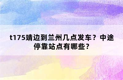 t175靖边到兰州几点发车？中途停靠站点有哪些？