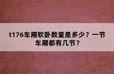 t176车厢软卧数量是多少？一节车厢都有几节？