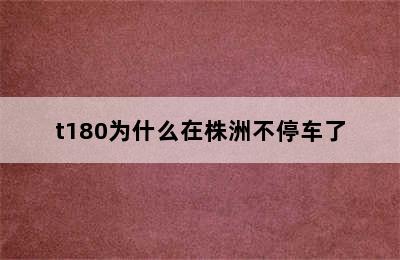 t180为什么在株洲不停车了