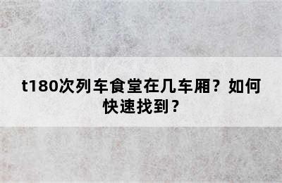t180次列车食堂在几车厢？如何快速找到？