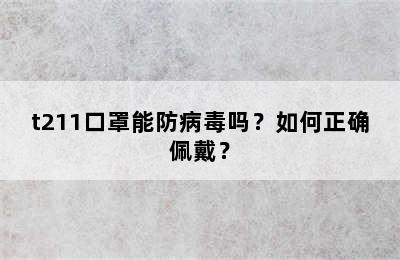 t211口罩能防病毒吗？如何正确佩戴？