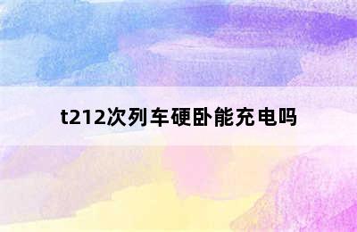 t212次列车硬卧能充电吗