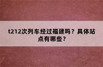 t212次列车经过福建吗？具体站点有哪些？