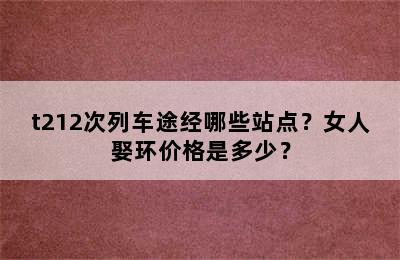 t212次列车途经哪些站点？女人娶环价格是多少？