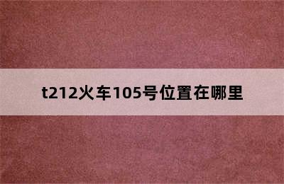 t212火车105号位置在哪里