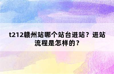 t212赣州站哪个站台进站？进站流程是怎样的？