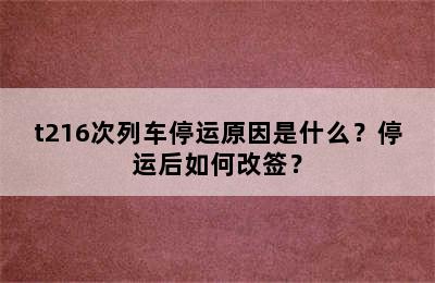 t216次列车停运原因是什么？停运后如何改签？