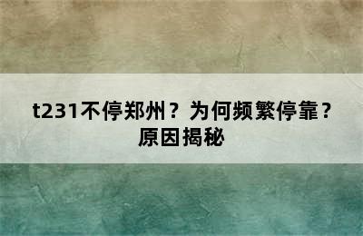 t231不停郑州？为何频繁停靠？原因揭秘