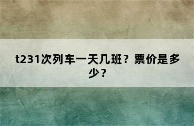 t231次列车一天几班？票价是多少？
