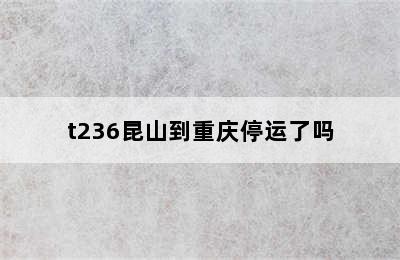 t236昆山到重庆停运了吗