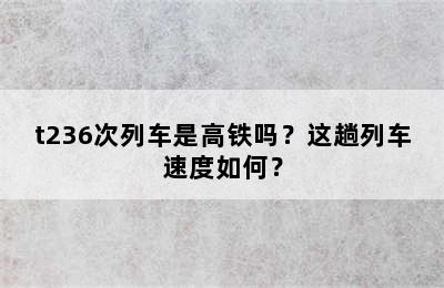 t236次列车是高铁吗？这趟列车速度如何？