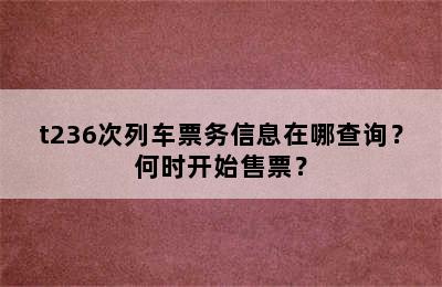 t236次列车票务信息在哪查询？何时开始售票？
