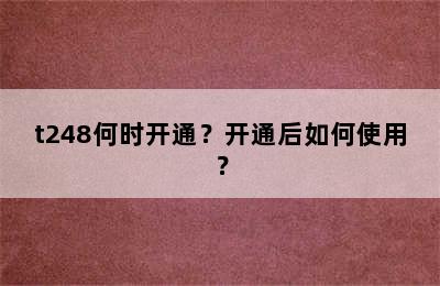 t248何时开通？开通后如何使用？
