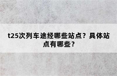 t25次列车途经哪些站点？具体站点有哪些？