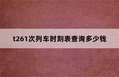 t261次列车时刻表查询多少钱