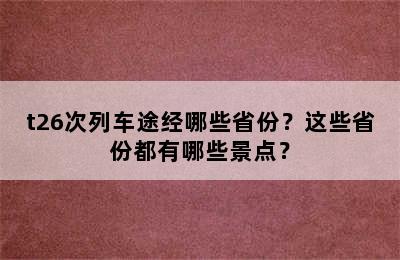 t26次列车途经哪些省份？这些省份都有哪些景点？