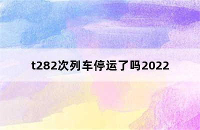 t282次列车停运了吗2022