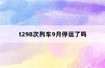 t298次列车9月停运了吗