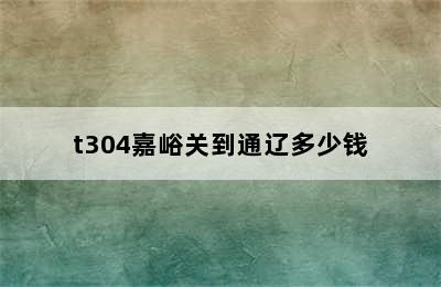 t304嘉峪关到通辽多少钱