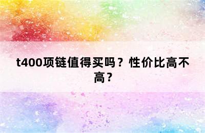 t400项链值得买吗？性价比高不高？