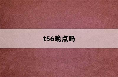 t56晚点吗