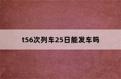 t56次列车25日能发车吗