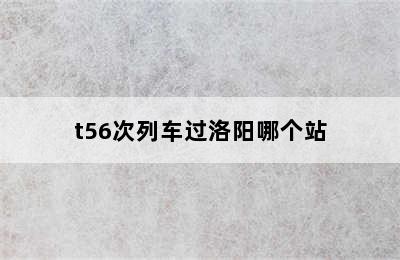 t56次列车过洛阳哪个站