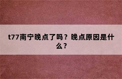 t77南宁晚点了吗？晚点原因是什么？