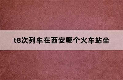 t8次列车在西安哪个火车站坐