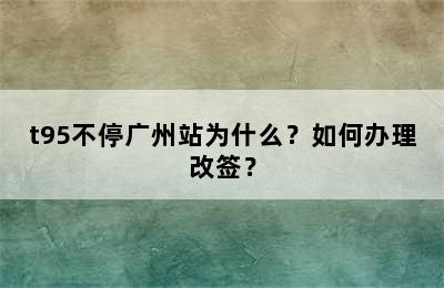 t95不停广州站为什么？如何办理改签？