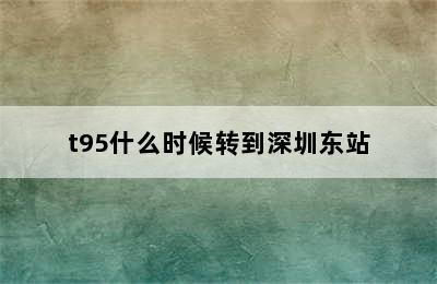 t95什么时候转到深圳东站