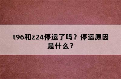 t96和z24停运了吗？停运原因是什么？