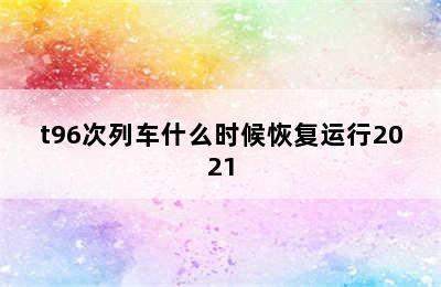 t96次列车什么时候恢复运行2021