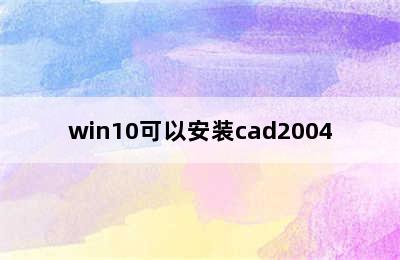 win10可以安装cad2004