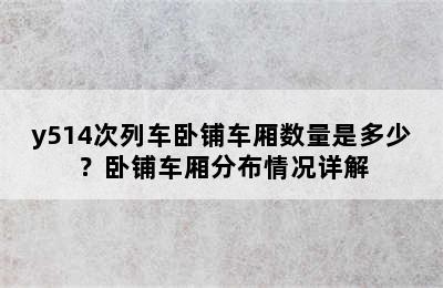 y514次列车卧铺车厢数量是多少？卧铺车厢分布情况详解