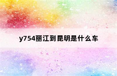 y754丽江到昆明是什么车