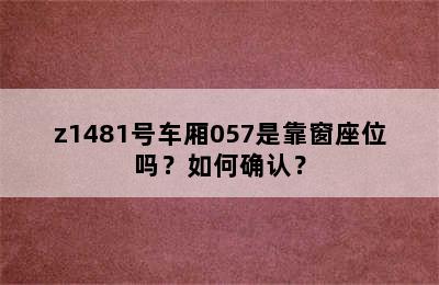 z1481号车厢057是靠窗座位吗？如何确认？