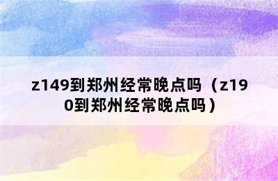 z149到郑州经常晚点吗（z190到郑州经常晚点吗）