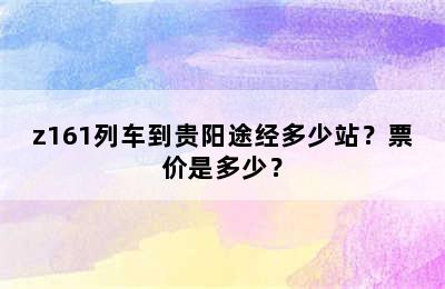 z161列车到贵阳途经多少站？票价是多少？